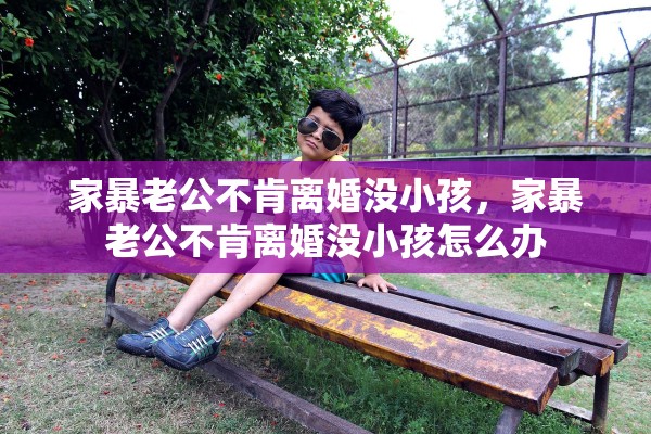 家暴老公不肯离婚没小孩，家暴老公不肯离婚没小孩怎么办