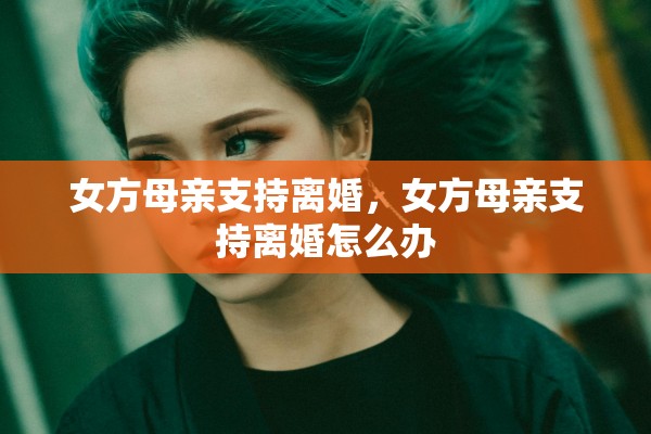 女方母亲支持离婚，女方母亲支持离婚怎么办