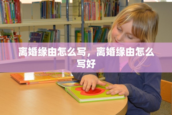 离婚缘由怎么写，离婚缘由怎么写好