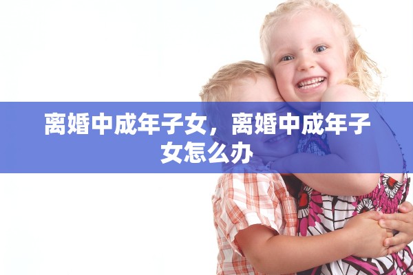 离婚中成年子女，离婚中成年子女怎么办