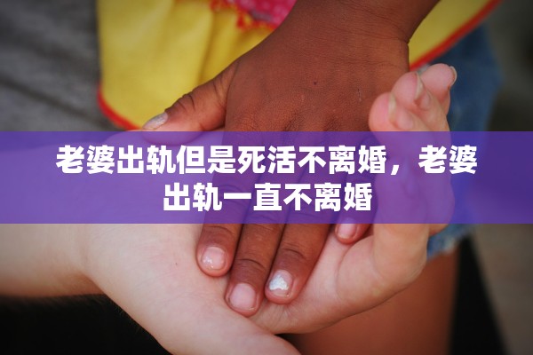 老婆出轨但是死活不离婚，老婆出轨一直不离婚