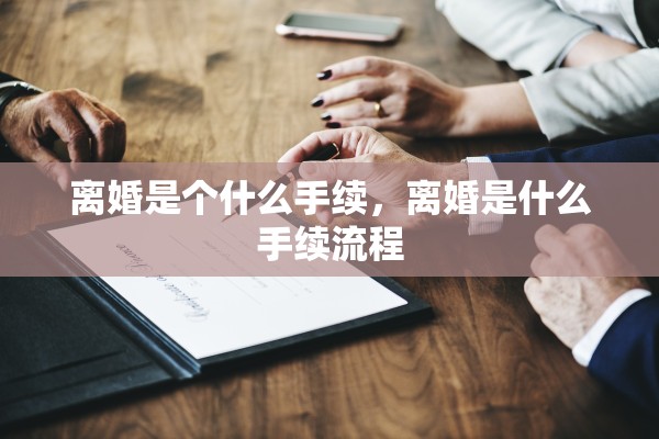 离婚是个什么手续，离婚是什么手续流程