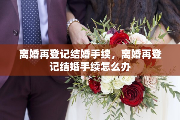 离婚再登记结婚手续，离婚再登记结婚手续怎么办