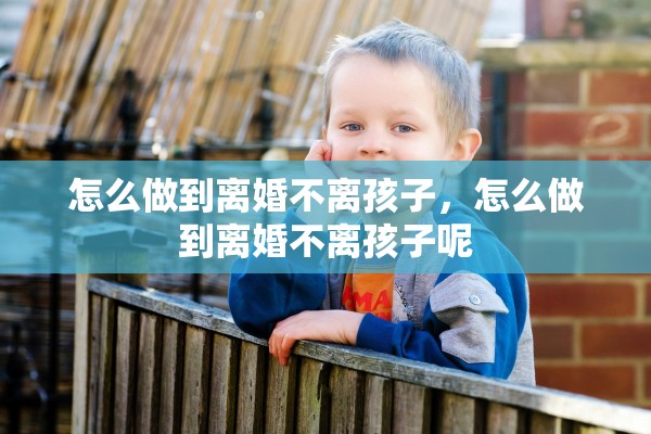 怎么做到离婚不离孩子，怎么做到离婚不离孩子呢