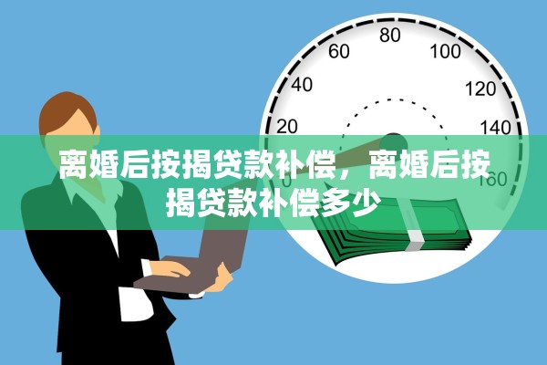离婚后按揭贷款补偿，离婚后按揭贷款补偿多少