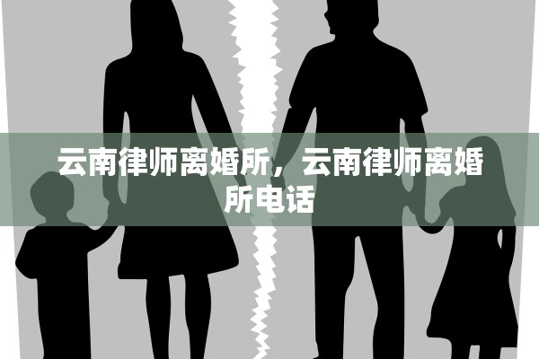 云南律师离婚所，云南律师离婚所电话