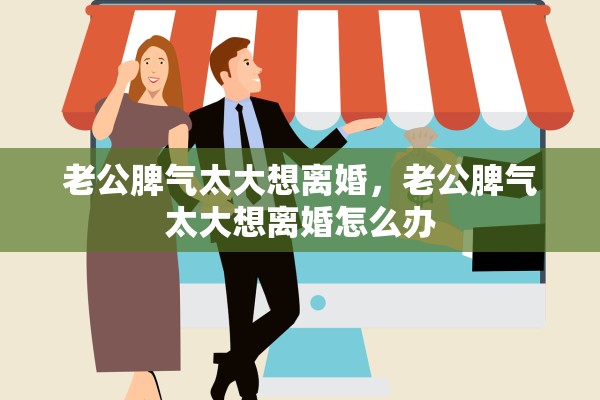 老公脾气太大想离婚，老公脾气太大想离婚怎么办