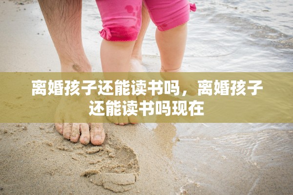 离婚孩子还能读书吗，离婚孩子还能读书吗现在