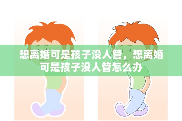 想离婚可是孩子没人管，想离婚可是孩子没人管怎么办