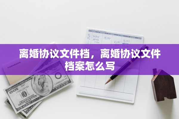 离婚协议文件档，离婚协议文件档案怎么写