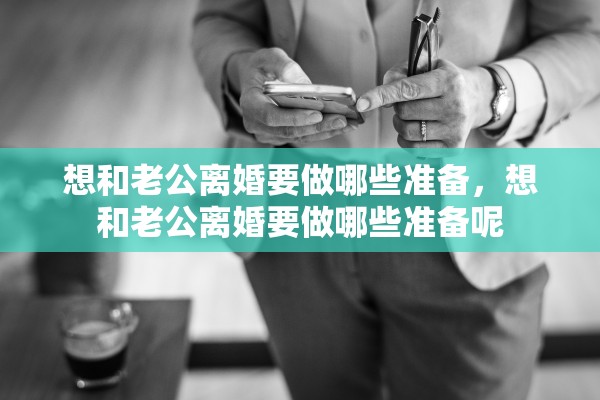 想和老公离婚要做哪些准备，想和老公离婚要做哪些准备呢