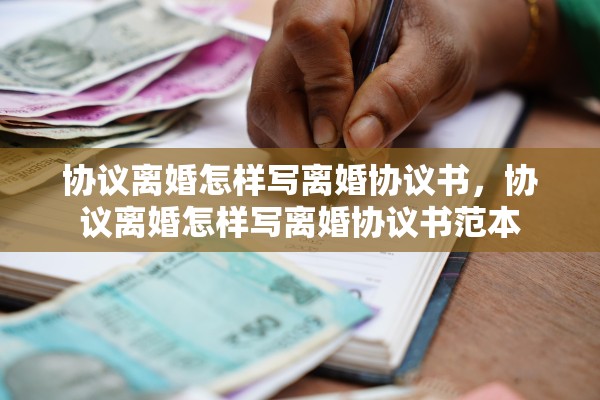 协议离婚怎样写离婚协议书，协议离婚怎样写离婚协议书范本