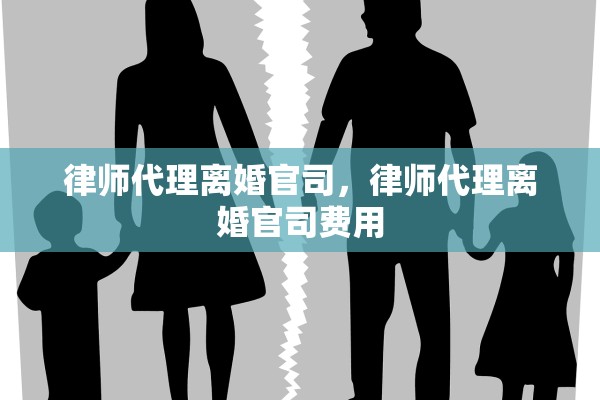 律师代理离婚官司，律师代理离婚官司费用