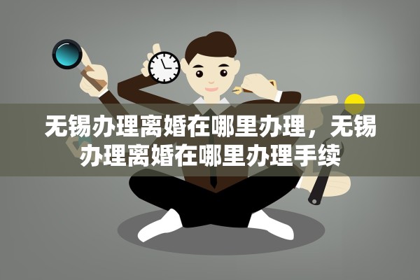无锡办理离婚在哪里办理，无锡办理离婚在哪里办理手续