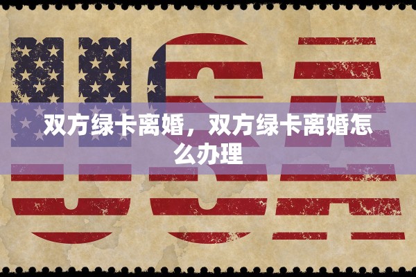 双方绿卡离婚，双方绿卡离婚怎么办理