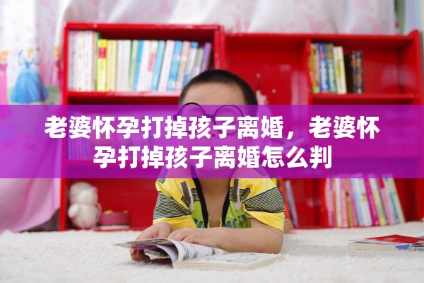 老婆怀孕打掉孩子离婚，老婆怀孕打掉孩子离婚怎么判
