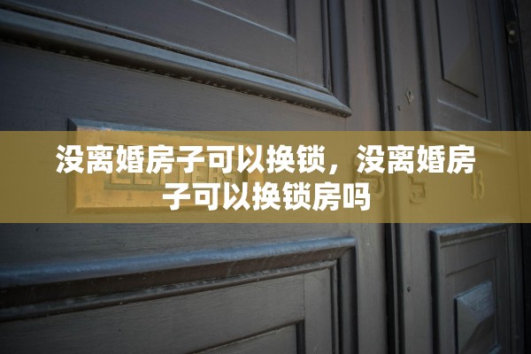 没离婚房子可以换锁，没离婚房子可以换锁房吗