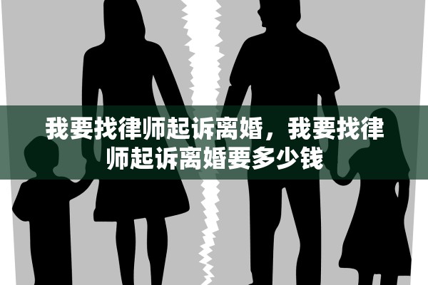 我要找律师起诉离婚，我要找律师起诉离婚要多少钱