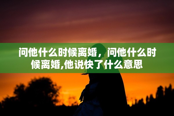 问他什么时候离婚，问他什么时候离婚,他说快了什么意思
