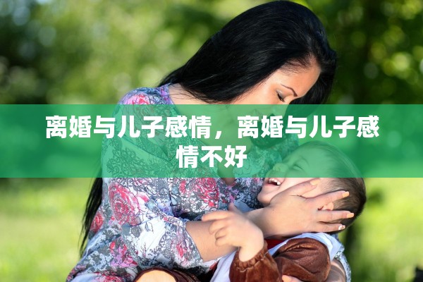 离婚与儿子感情，离婚与儿子感情不好