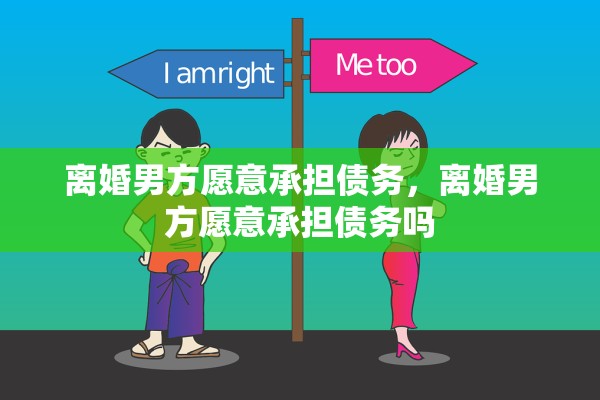 离婚男方愿意承担债务，离婚男方愿意承担债务吗