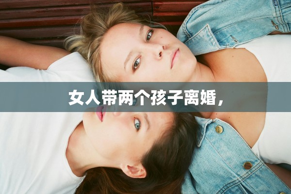 女人带两个孩子离婚，
