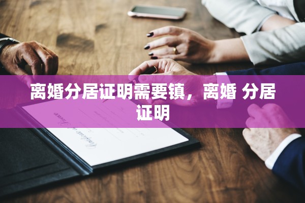 离婚分居证明需要镇，离婚 分居证明