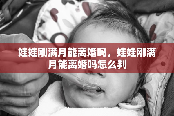 娃娃刚满月能离婚吗，娃娃刚满月能离婚吗怎么判