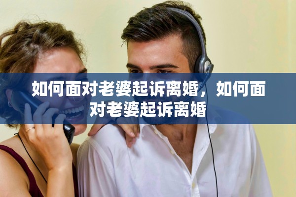 如何面对老婆起诉离婚，如何面对老婆起诉离婚