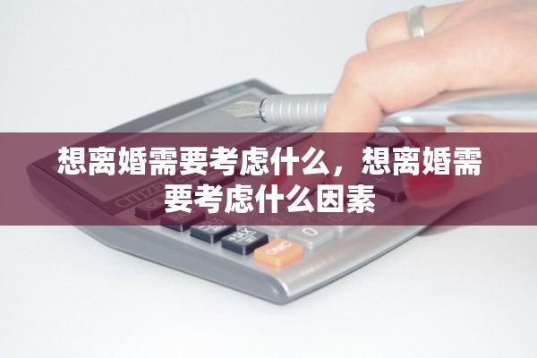 想离婚需要考虑什么，想离婚需要考虑什么因素