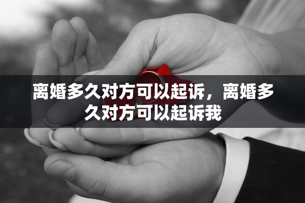 离婚多久对方可以起诉，离婚多久对方可以起诉我