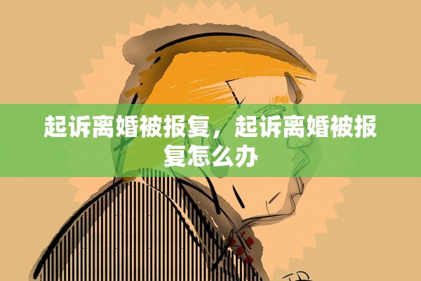 起诉离婚被报复，起诉离婚被报复怎么办