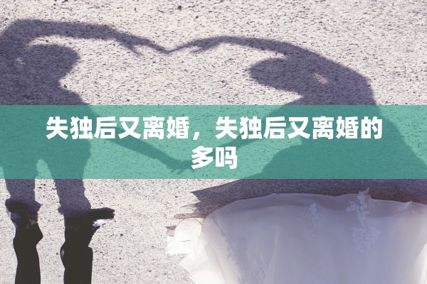 失独后又离婚，失独后又离婚的多吗