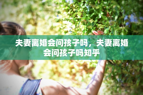 夫妻离婚会问孩子吗，夫妻离婚会问孩子吗知乎