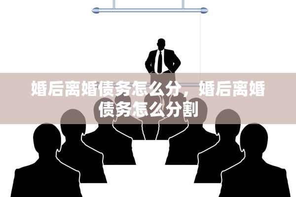 婚后离婚债务怎么分，婚后离婚债务怎么分割