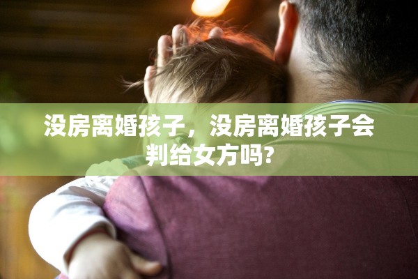 没房离婚孩子，没房离婚孩子会判给女方吗?