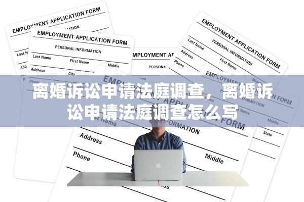 离婚诉讼申请法庭调查，离婚诉讼申请法庭调查怎么写
