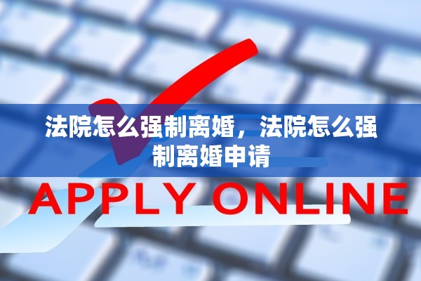法院怎么强制离婚，法院怎么强制离婚申请