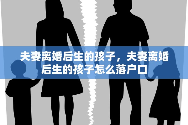 夫妻离婚后生的孩子，夫妻离婚后生的孩子怎么落户口