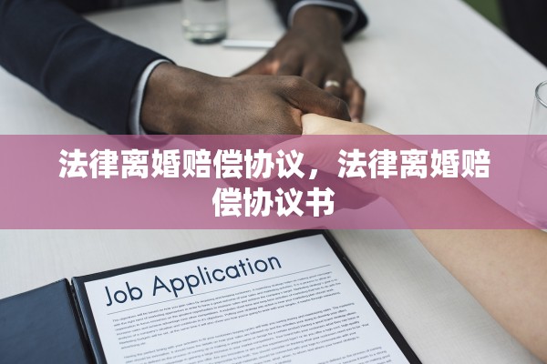 法律离婚赔偿协议，法律离婚赔偿协议书