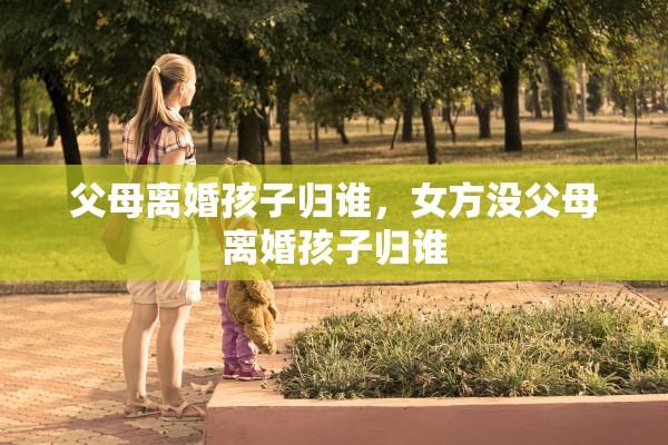 父母离婚孩子归谁，女方没父母离婚孩子归谁