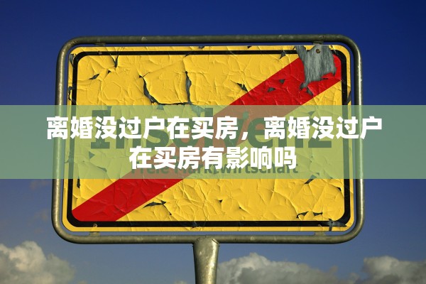 离婚没过户在买房，离婚没过户在买房有影响吗