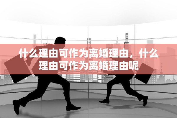 什么理由可作为离婚理由，什么理由可作为离婚理由呢