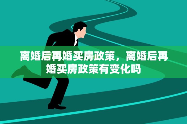 离婚后再婚买房政策，离婚后再婚买房政策有变化吗
