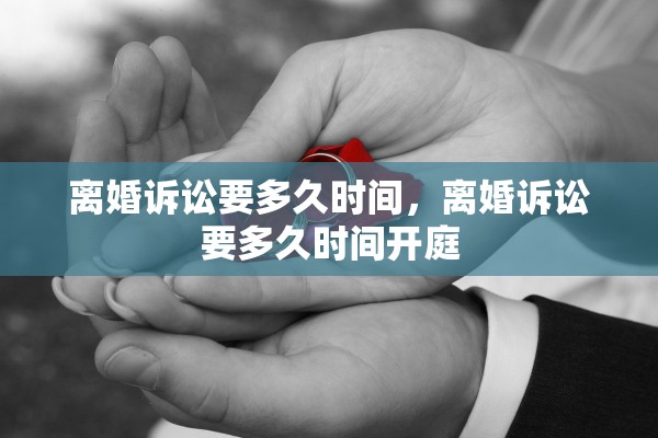离婚诉讼要多久时间，离婚诉讼要多久时间开庭