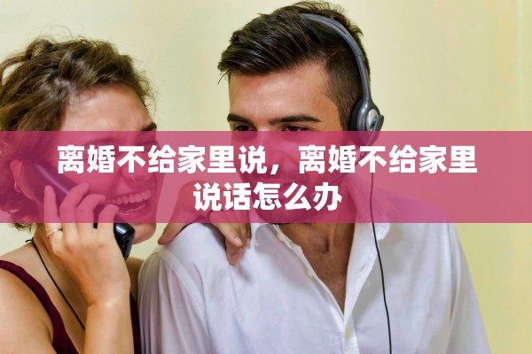 离婚不给家里说，离婚不给家里说话怎么办