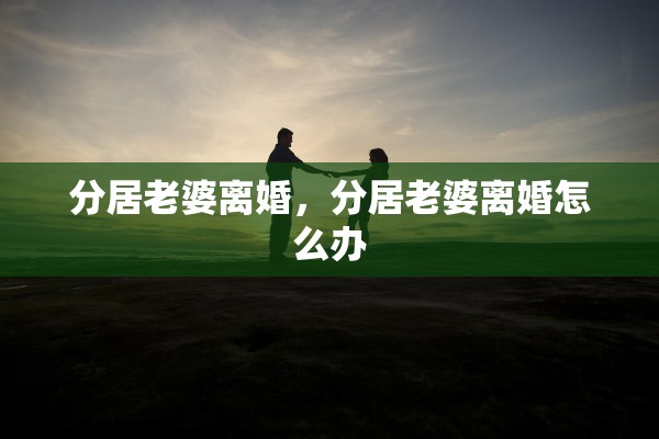 分居老婆离婚，分居老婆离婚怎么办