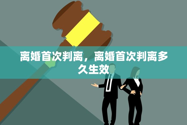 离婚首次判离，离婚首次判离多久生效