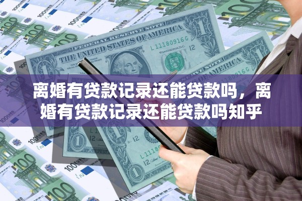 离婚有贷款记录还能贷款吗，离婚有贷款记录还能贷款吗知乎