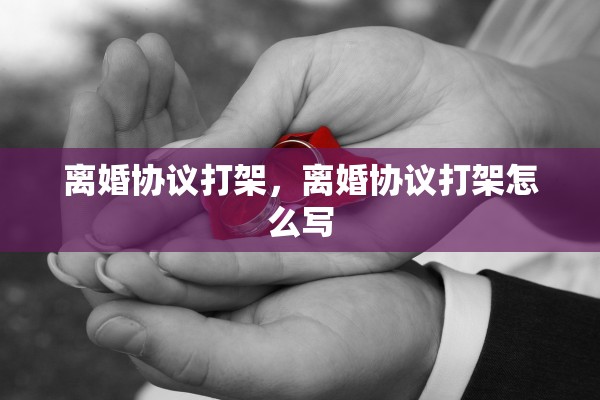 离婚协议打架，离婚协议打架怎么写